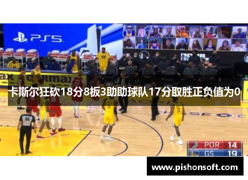 卡斯尔狂砍18分8板3助助球队17分取胜正负值为0